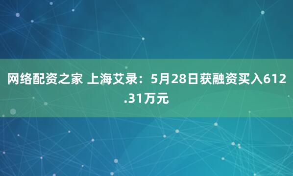 网络配资之家 上海艾录：5月28日获融资买入612.31万元