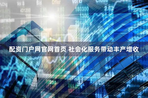 配资门户网官网首页 社会化服务带动丰产增收