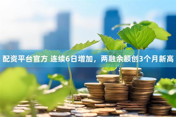 配资平台官方 连续6日增加，两融余额创3个月新高