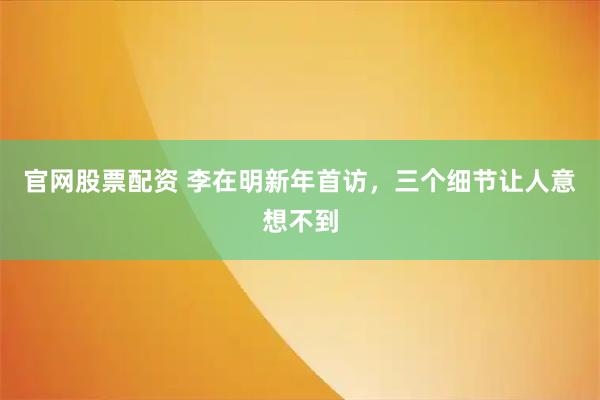 官网股票配资 李在明新年首访，三个细节让人意想不到